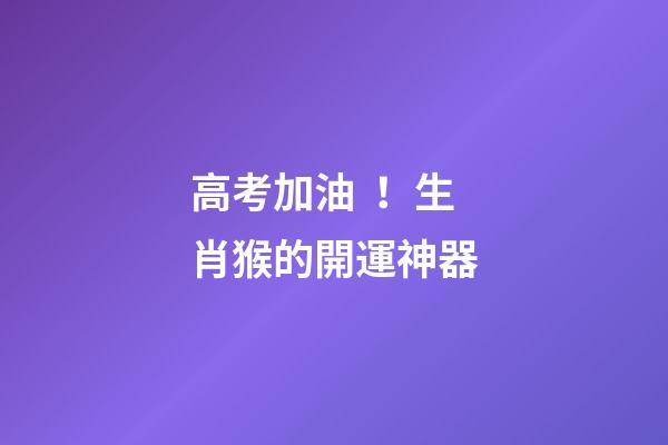 高考加油！生肖猴的開運神器